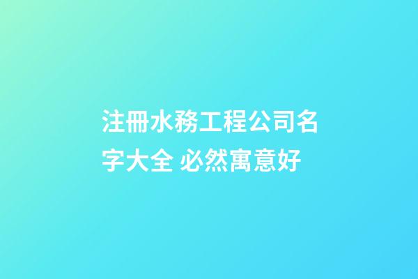 注冊水務工程公司名字大全 必然寓意好-第1張-公司起名-玄機派